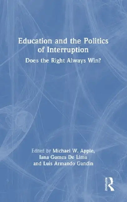 Education and the Politics of Interruption: Does the Right Always Win? by Michael W. Apple