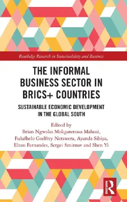 The Informal Business Sector in Brics+ Countries: Sustainable Economic Development in the Global South by Brian Ngwako Mokgatetswa Mahosi, Fulufhelo Godfrey Netswera, Ayanda Sibiya