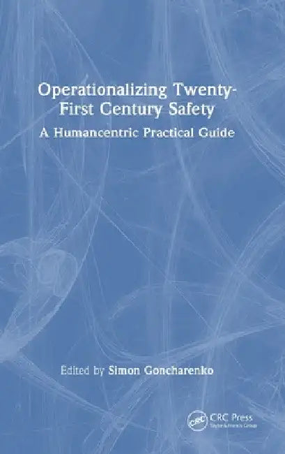 Operationalizing Twenty-First Century Safety: A Humancentric Practical Guide by Simon Goncharenko