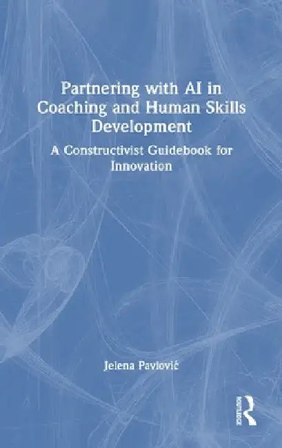 Partnering with AI in Coaching and Human Skills Development: A Constructivist Guidebook for Innovation by Jelena Pavlovic