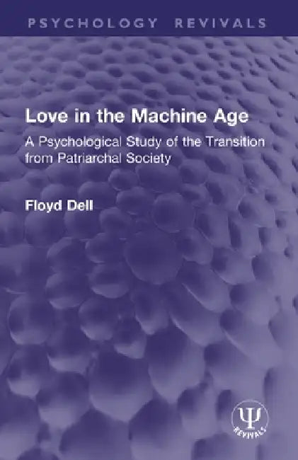 Love in the Machine Age: A Psychological Study of the Transition from Patriarchal Society by Floyd Dell