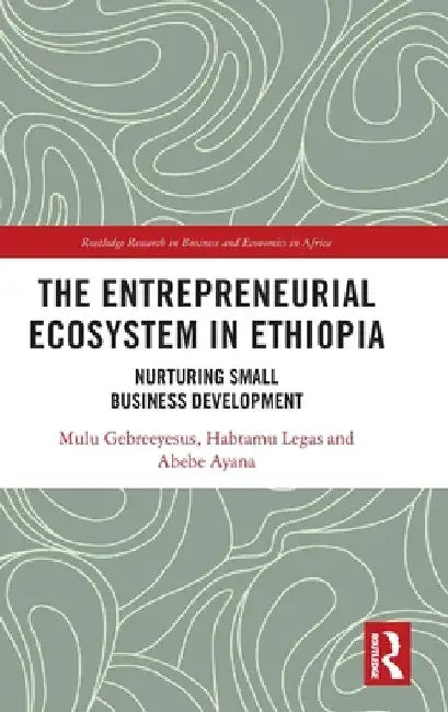 The Entrepreneurial Ecosystem in Ethiopia: Nurturing Small Business Development by Mulu Gebreeyesus