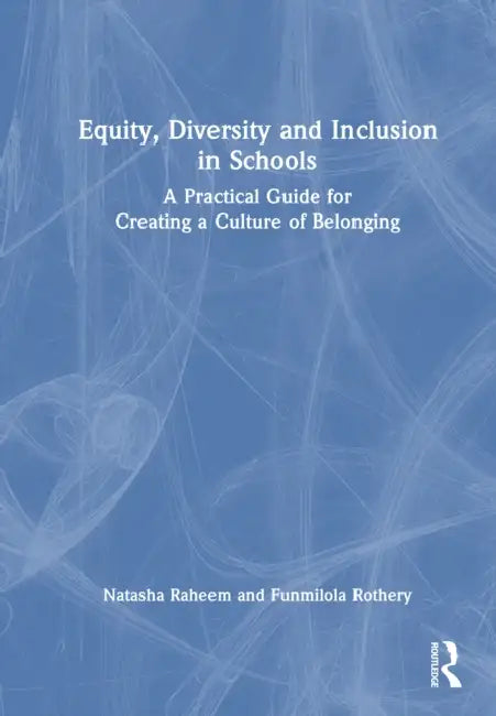 Equity, Diversity and Inclusion in Schools: A Practical Guide for Creating a Culture of Belonging by Natasha Raheem, Funmilola Rothery