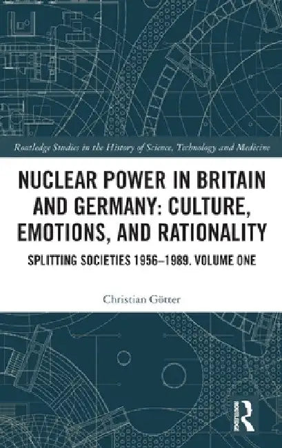 Nuclear Power in Britain and Germany: Culture, Emotions, and Rationality: Splitting Societies 1956-1989. Volume One by Christian Götter