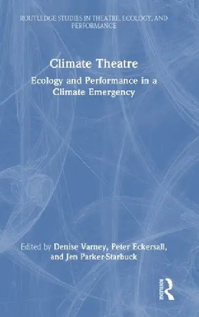Climate Theatre: Ecology and Performance in a Climate Emergency by Denise Varney