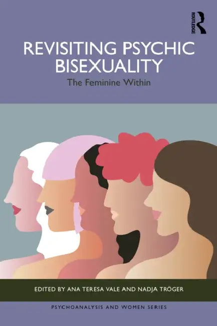 Revisiting Psychic Bisexuality: The Feminine Within by Ana Teresa Vale, Nadja Tröger