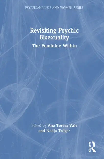 Revisiting Psychic Bisexuality: The Feminine Within by Ana Teresa Vale, Nadja Tröger