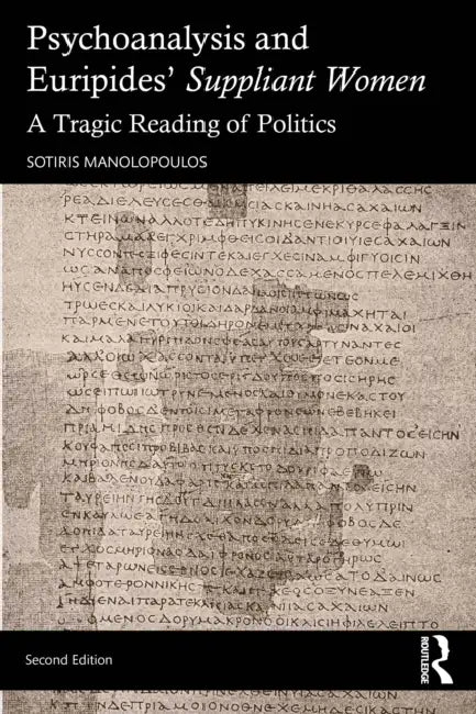 Psychoanalysis and Euripides' Suppliant Women: A Tragic Reading of Politics by Sotiris Manolopoulos