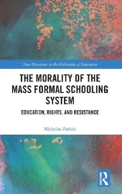 The Morality of the Mass Formal Schooling System: Education, Rights, and Resistance by Nicholas Parkin