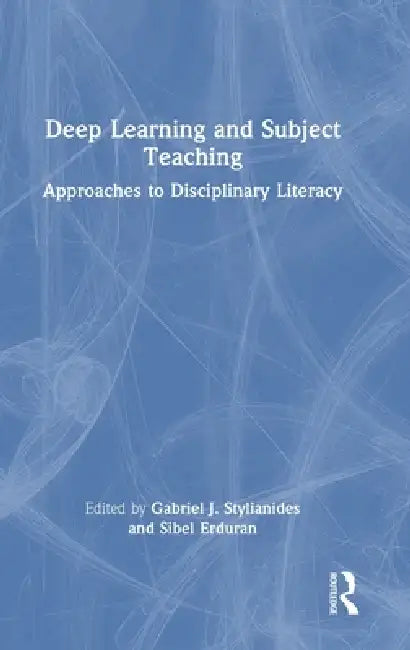 Deep Learning and Subject Teaching: Approaches to Disciplinary Literacy by Gabriel J. Stylianides, Sibel Erduran