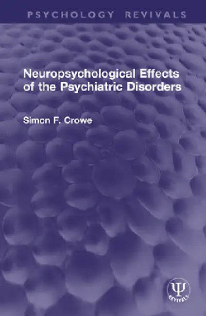 Neuropsychological Effects of the Psychiatric Disorders by Simon F. Crowe