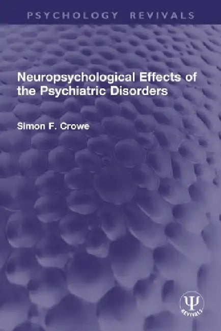 Neuropsychological Effects of the Psychiatric Disorders by Simon F. Crowe