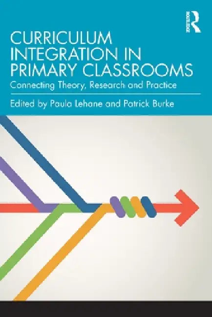 Curriculum Integration in Primary Classrooms: Connecting Theory, Research and Practice by Paula Lehane, Patrick Burke