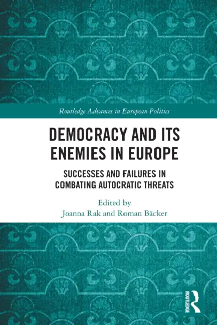 Democracy and Its Enemies in Europe: Successes and Failures in Combating Autocratic Threats by Joanna Rak