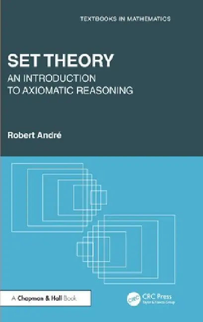 Set Theory: An Introduction to Axiomatic Reasoning by Robert André