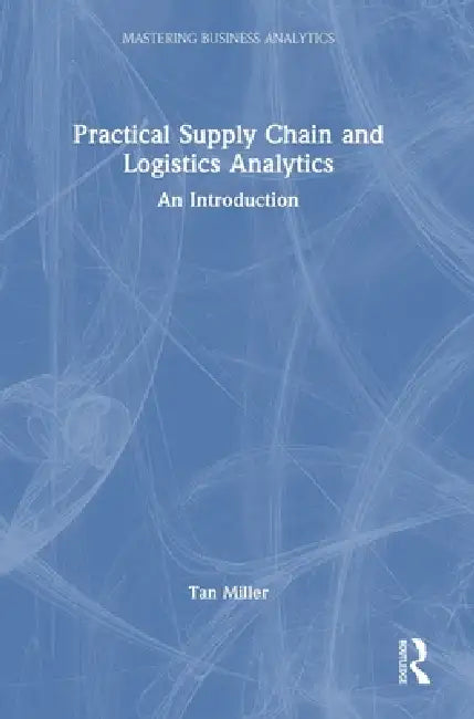 Practical Supply Chain and Logistics Analytics: An Introduction by Tan Miller