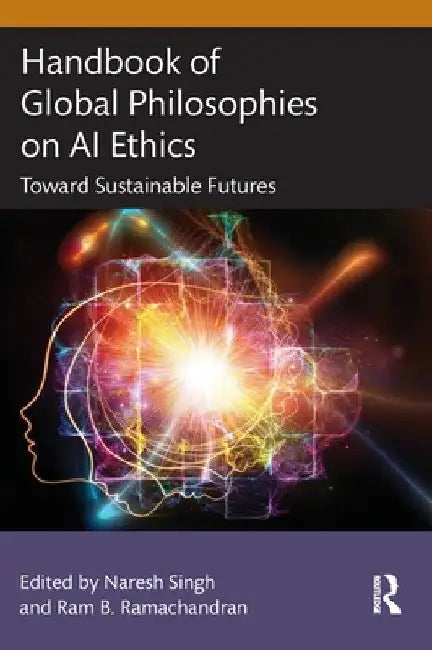 Handbook of Global Philosophies on AI Ethics: Toward Sustainable Futures by Naresh Singh