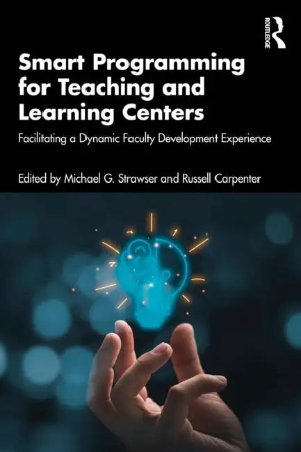Smart Programming for Teaching and Learning Centers: Facilitating a Dynamic Faculty Development Experience by Michael G. Strawser, Russell Carpenter