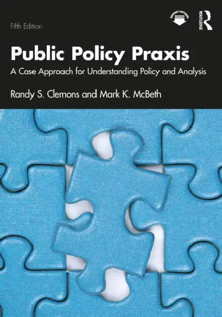 Public Policy PRAXIS: A Case Approach for Understanding Policy and Analysis by Randy S. Clemons, Mark K. McBeth