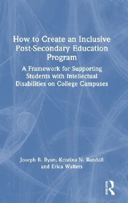 How to Create an Inclusive Post-Secondary Education Program: A Framework for Supporting Students with Intellectual Disabilities on College Campuses by Joseph B. Ryan