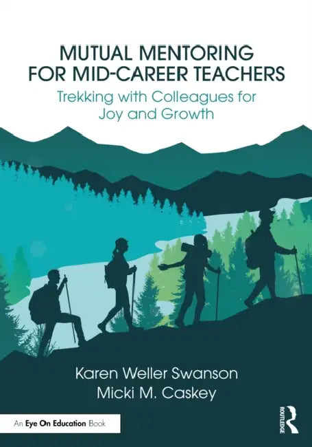 Mutual Mentoring for Mid-Career Teachers: Trekking with Colleagues for Joy and Growth by Karen Weller Swanson, Micki M. Caskey