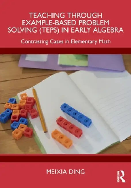 Teaching Through Example-Based Problem Solving (Teps) in Early Algebra: Contrasting Cases in Elementary Math by Meixia Ding