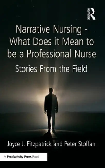 Narrative Nursing - What Does it Mean to be a Professional Nurse: Stories From the Field by Joyce J. Fitzpatrick