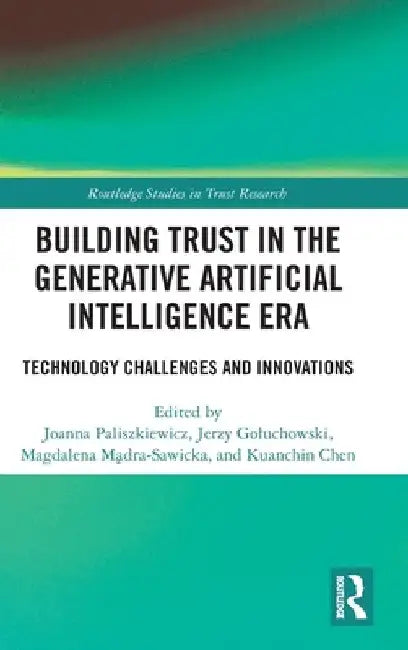Building Trust in the Generative Artificial Intelligence Era: Technology Challenges and Innovations by Joanna Paliszkiewicz