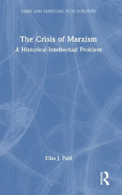 The Crisis of Marxism: A Historical-Intellectual Problem by Elías J. Palti