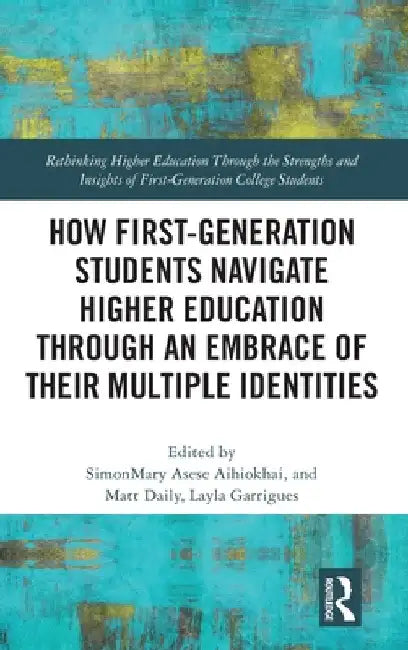 How First-Generation Students Navigate Higher Education through An Embrace of Their Multiple Identities by Simonmary Asese Aihiokhai