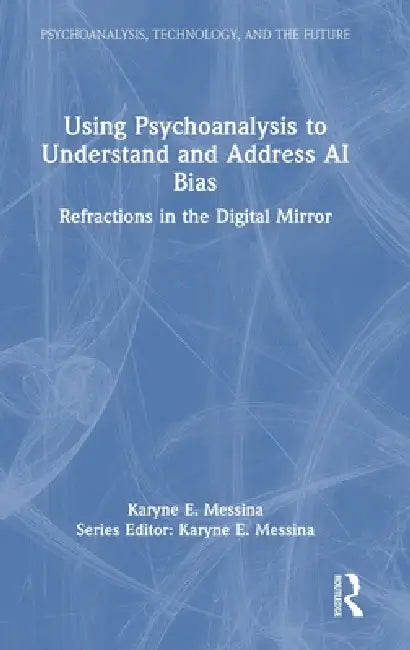 Using Psychoanalysis to Understand and Address AI Bias: Refractions in the Digital Mirror by Karyne E. Messina