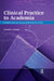 Clinical Practice to Academia: A Guide for New and Aspiring Health Professions Faculty by Crystal Gateley