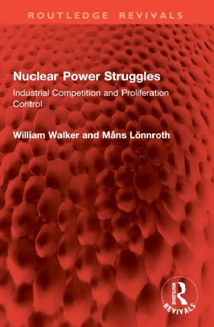 Nuclear Power Struggles: Industrial Competition and Proliferation Control by William Walker, Måns Lönnroth