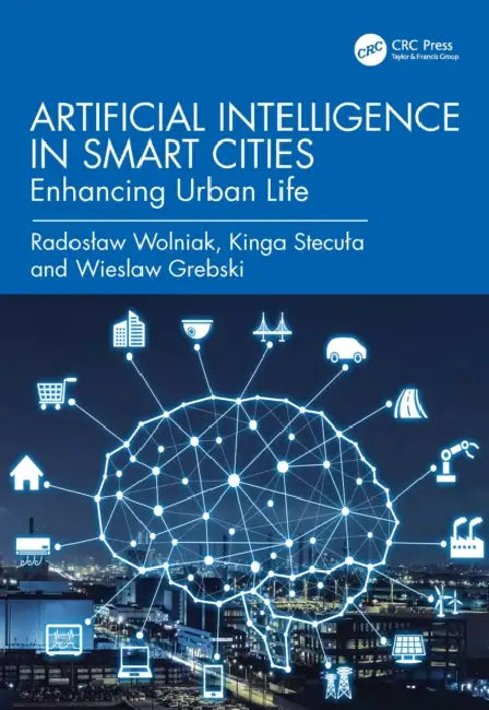 Artificial Intelligence in Smart Cities: Enhancing Urban Life by Radoslaw Wolniak, Kinga Stecula, Wieslaw Grebski