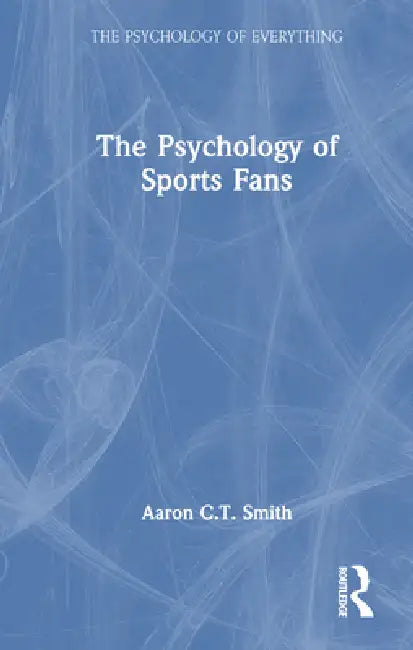 The Psychology of Sports Fans by Aaron C. T. Smith