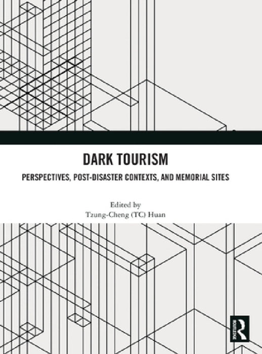 Dark Tourism: Perspectives, Post-Disaster Contexts, and Memorial Sites by Tzung-Cheng (Tc) Huan