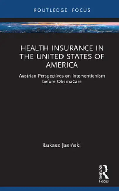 Health Insurance in the United States of America: Austrian Perspectives on Interventionism before ObamaCare by Lukasz Jasiński