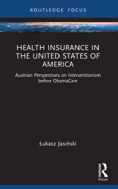 Health Insurance in the United States of America: Austrian Perspectives on Interventionism Before Obamacare by Lukasz Jasinski