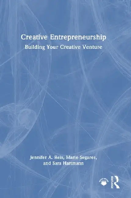 Creative Entrepreneurship: Building Your Creative Venture by Jennifer A. Reis, Marie Segares, Sara Hartmann