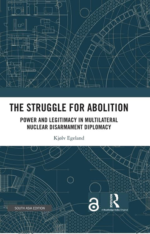 The Struggle for Abolition: Power and Legitimacy in Multilateral Nuclear Disarmament Diplomacy by Kjolv Egeland