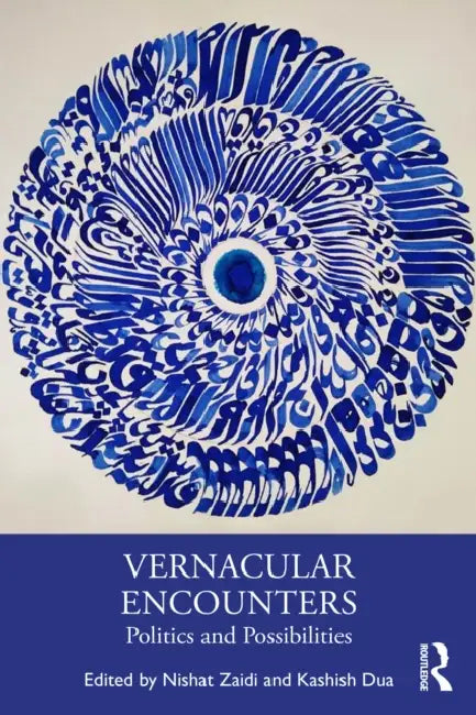 Vernacular Encounters: Politics and Possibilities by Nishat Zaidi, Kashish Dua