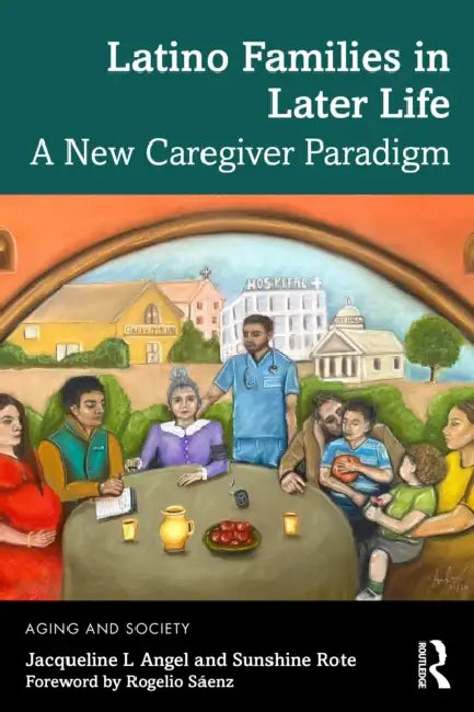 Latino Families in Later Life: A New Caregiver Paradigm by Jacqueline L. Angel, Sunshine M. Rote