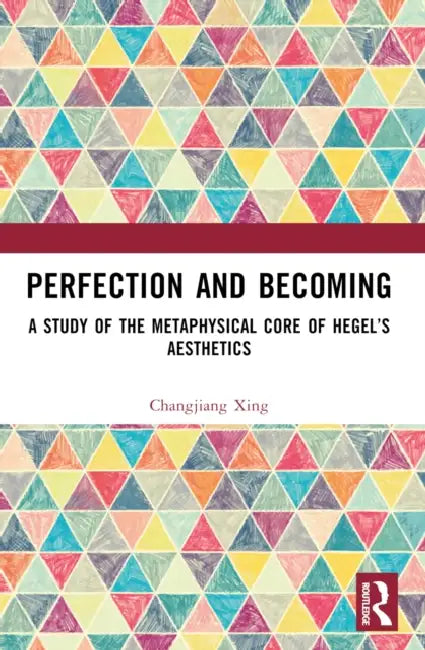 Perfection and Becoming: A Study of the Metaphysical Core of Hegel's Aesthetics by Changjiang Xing
