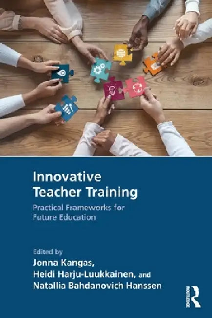Innovative Teacher Training: Practical Frameworks for Future Education by Jonna Kangas, Heidi Harju-Luukkainen, Natallia Bahdanovich Hanssen