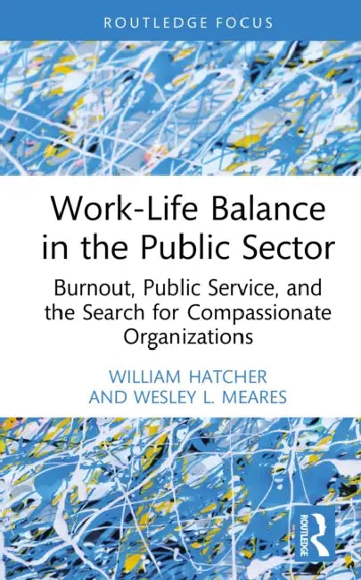 Work-Life Balance in the Public Sector: Burnout, Public Service, and the Search for Compassionate Organizations by William Hatcher