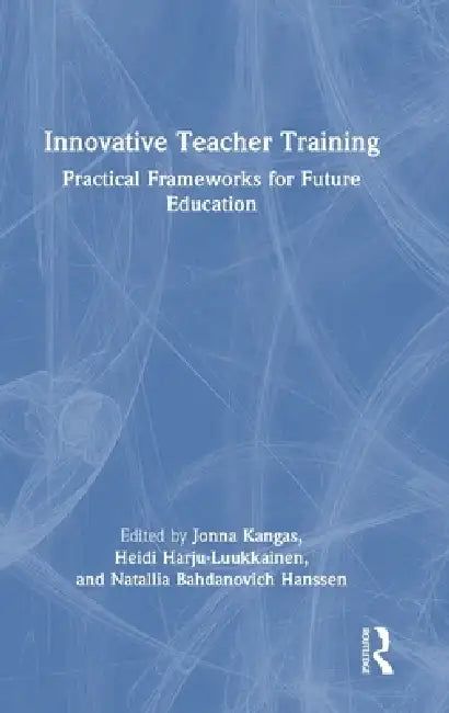 Innovative Teacher Training: Practical Frameworks for Future Education by Jonna Kangas, Heidi Harju-Luukkainen, Natallia Bahdanovich Hanssen