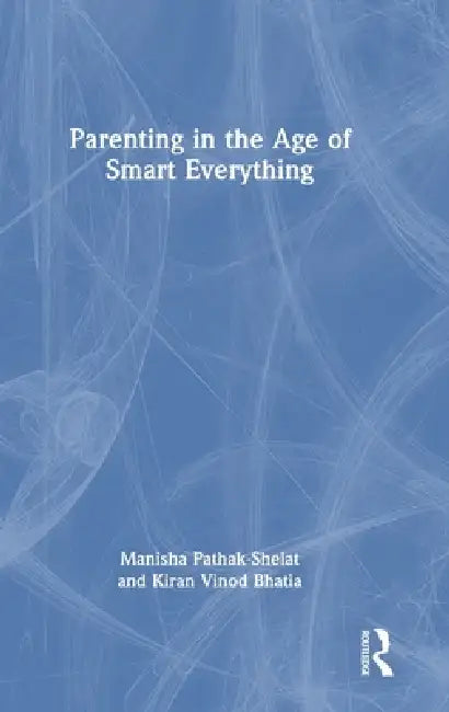Parenting in the Age of Smart Everything by Manisha Pathak-Shelat, Kiran Vinod Bhatia