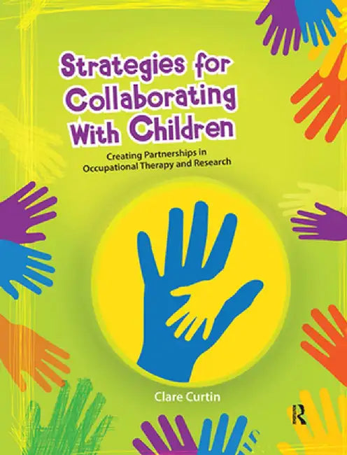 Strategies for Collaborating with Children: Creating Partnerships in Occupational Therapy and Research by Clare Curtin