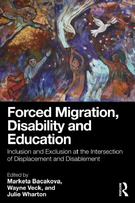 Forced Migration, Disability and Education: Inclusion and Exclusion at the Intersection of Displacement and Disablement by Marketa Bacakova, Wayne Veck, Julie Wharton