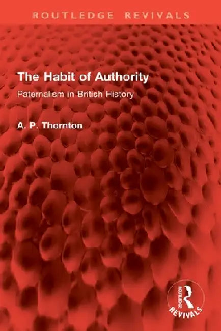 The Habit of Authority: Paternalism in British History by A. P. Thornton